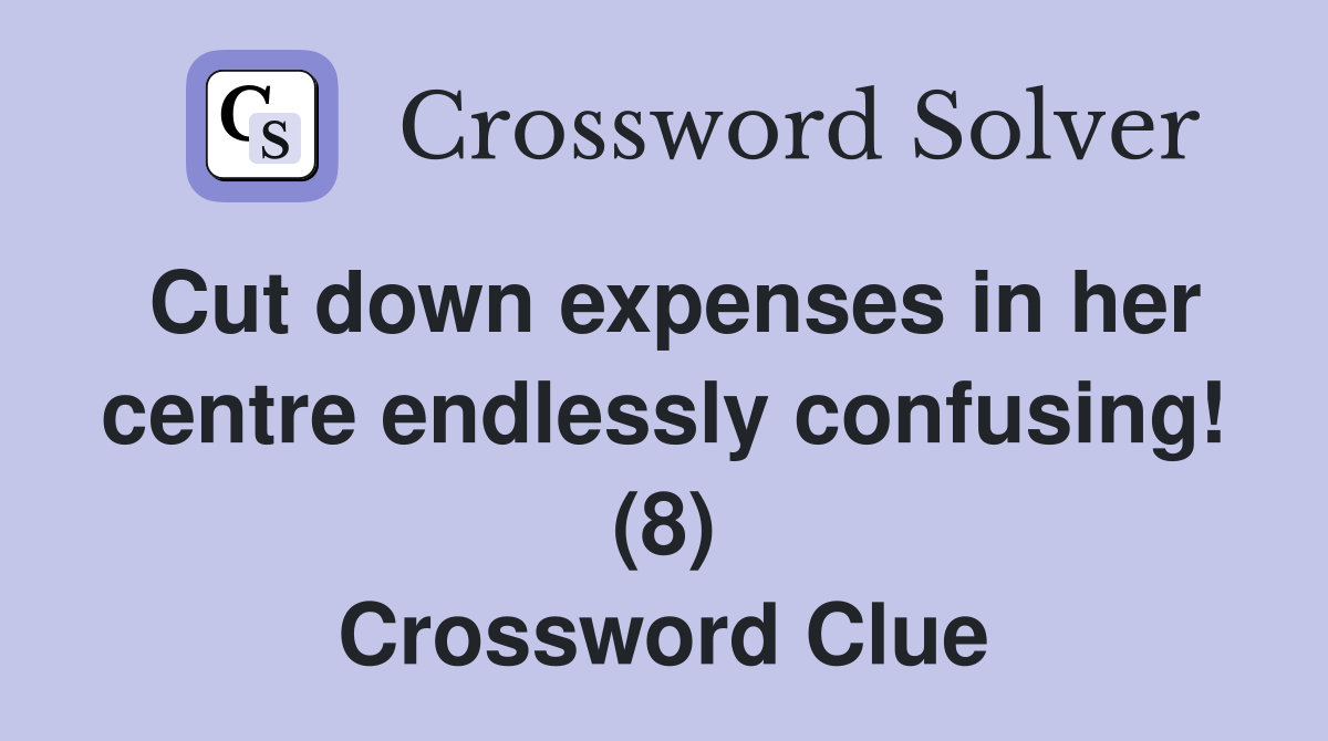 Cut down expenses in her centre endlessly confusing! (8) Crossword Clue