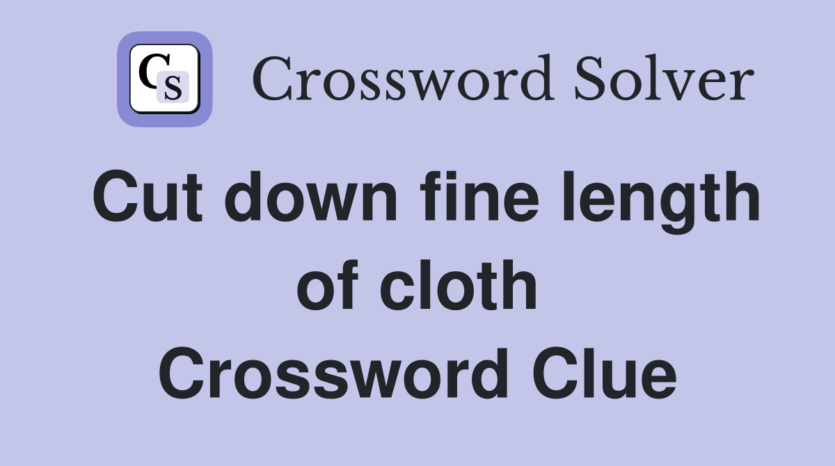 Cut down fine length of cloth Crossword Clue