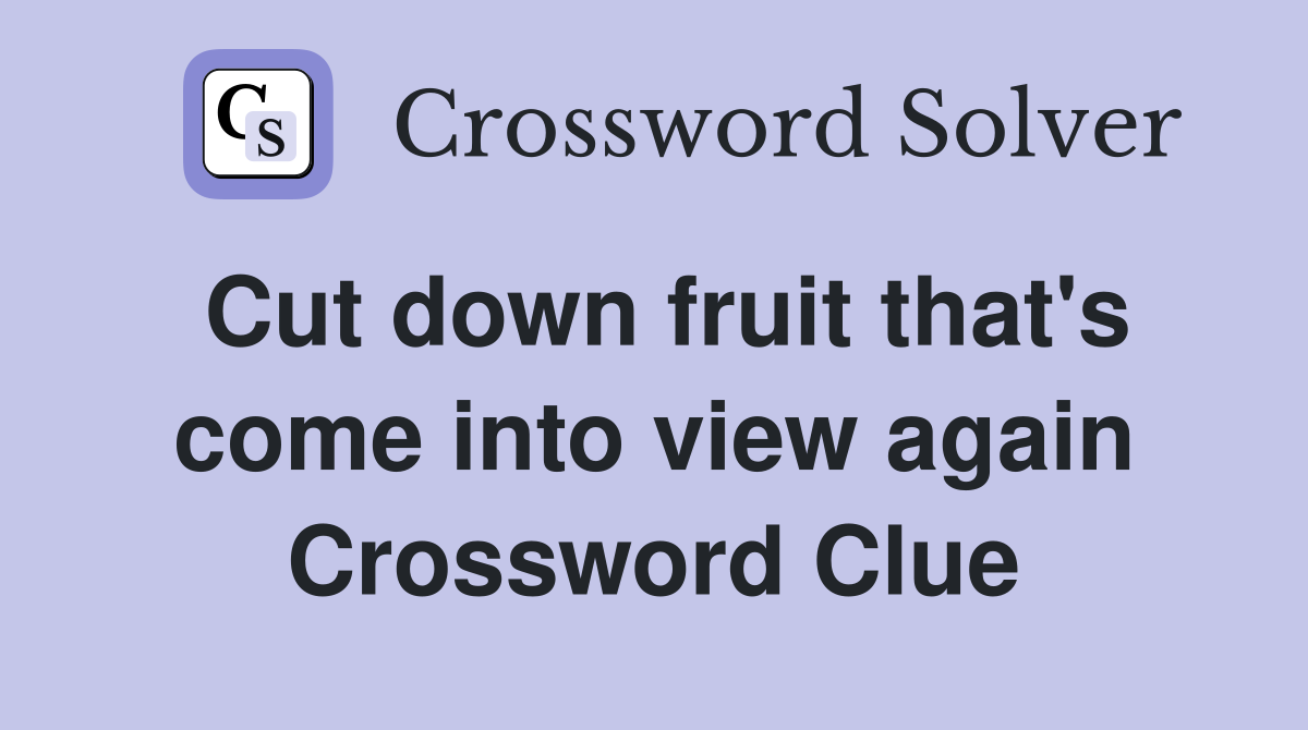 Cut down fruit that's come into view again Crossword Clue