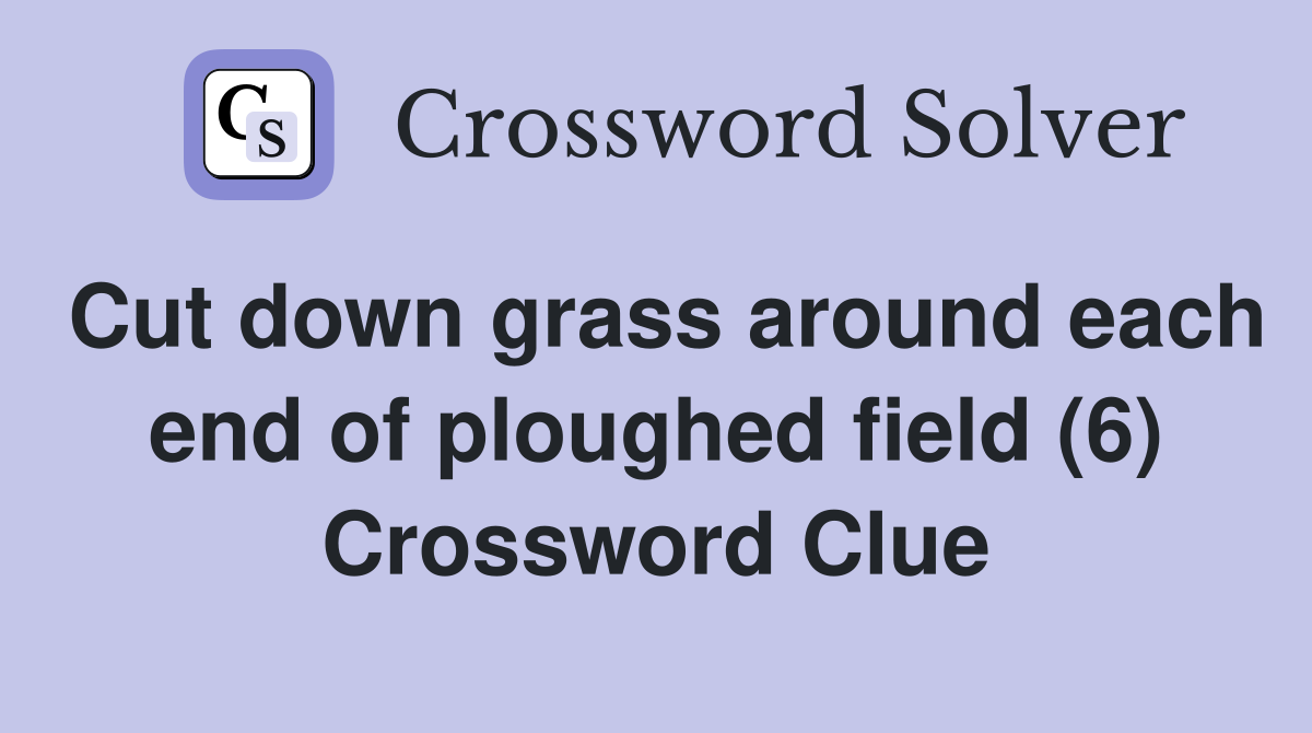 Cut down grass around each end of ploughed field (6) Crossword Clue