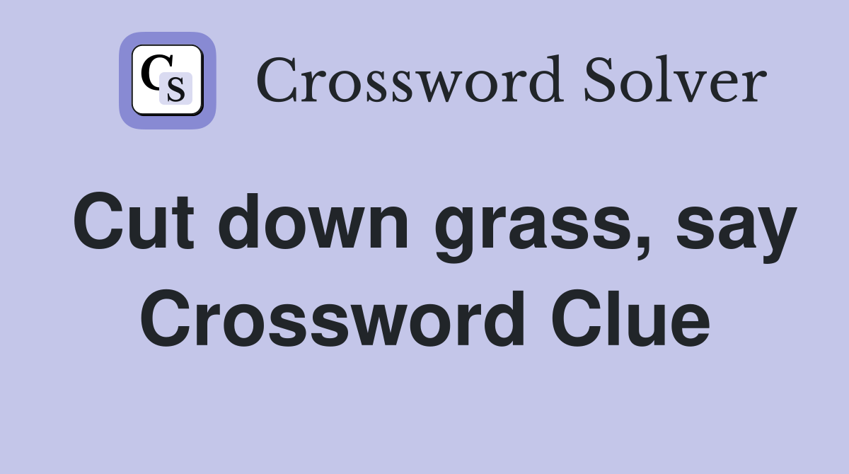 Cut down grass, say Crossword Clue