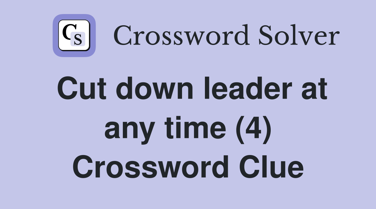 Cut down leader at any time (4) Crossword Clue