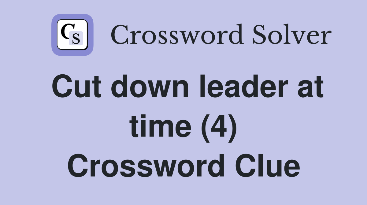 Cut down leader at time (4) Crossword Clue