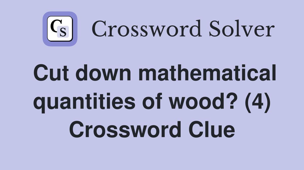 Cut down mathematical quantities of wood? (4) Crossword Clue