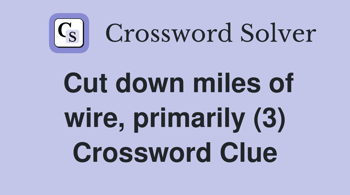 Cut down miles of wire, primarily (3) Crossword Clue