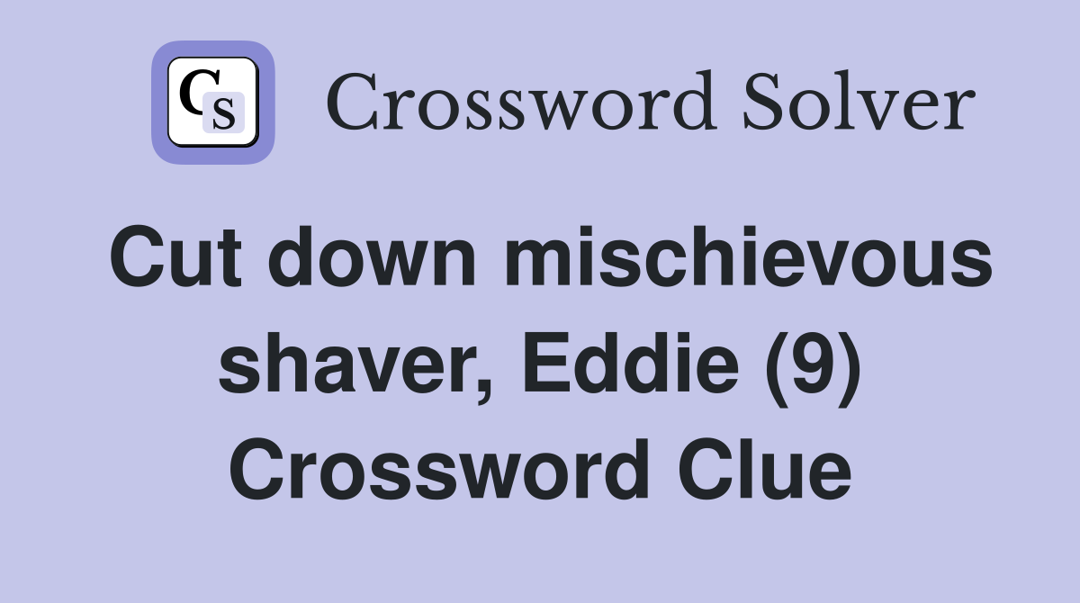 Cut down mischievous shaver, Eddie (9) Crossword Clue