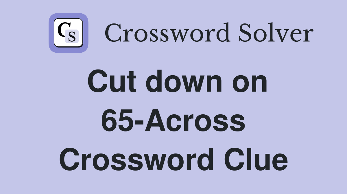 Cut down on 65-Across Crossword Clue