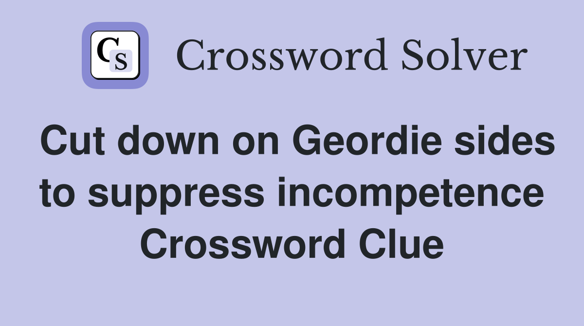 Cut down on Geordie sides to suppress incompetence Crossword Clue