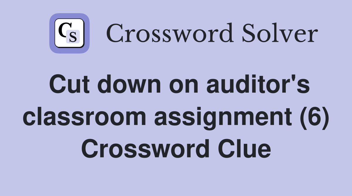 Cut down on auditor's classroom assignment (6) Crossword Clue