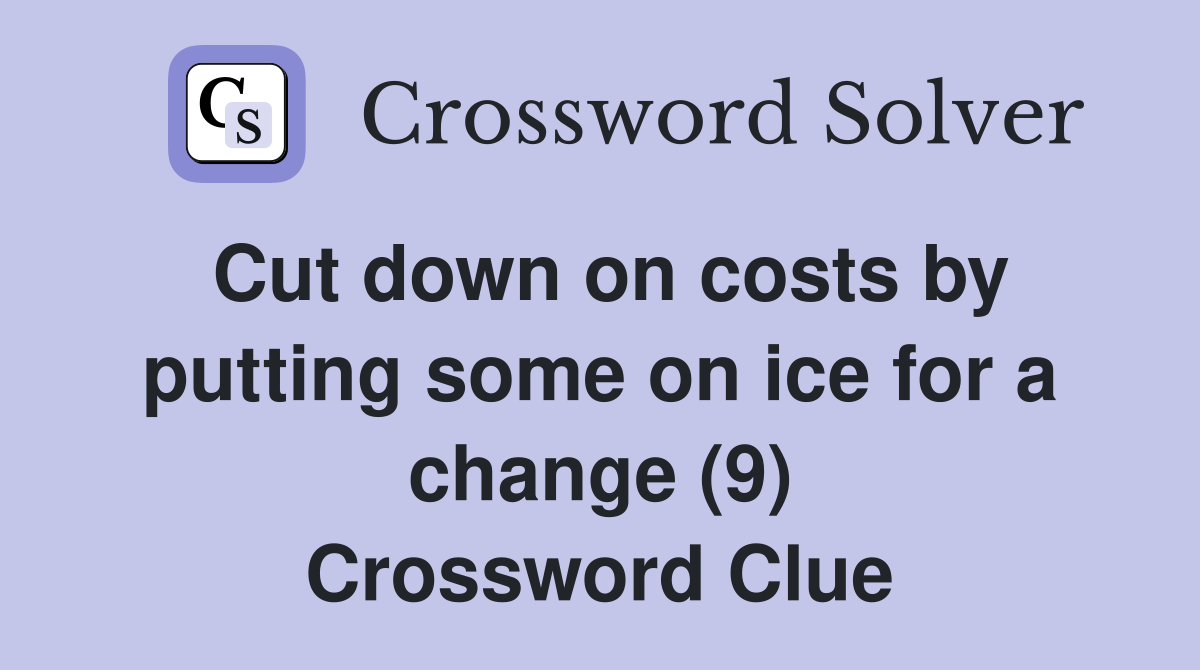 Cut down on costs by putting some on ice for a change (9) Crossword Clue