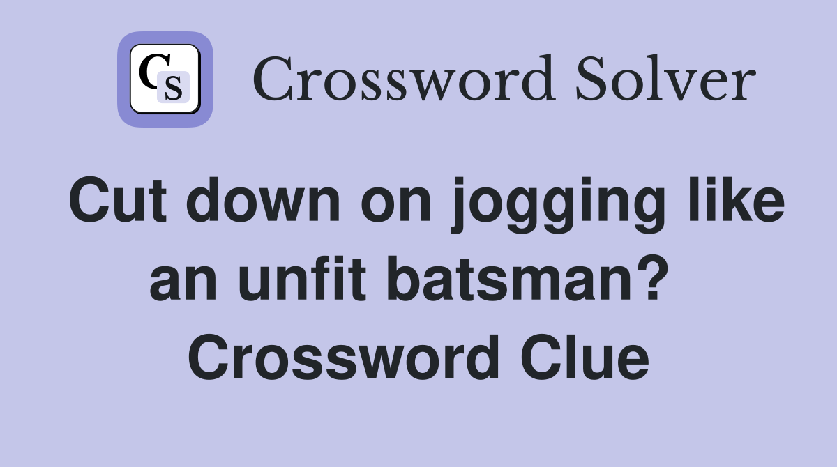 Cut down on jogging like an unfit batsman?  Crossword Clue