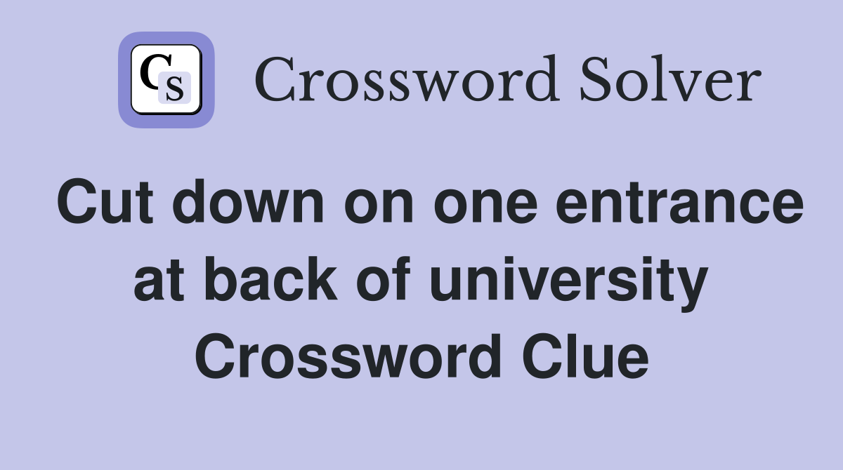 Cut down on one entrance at back of university Crossword Clue
