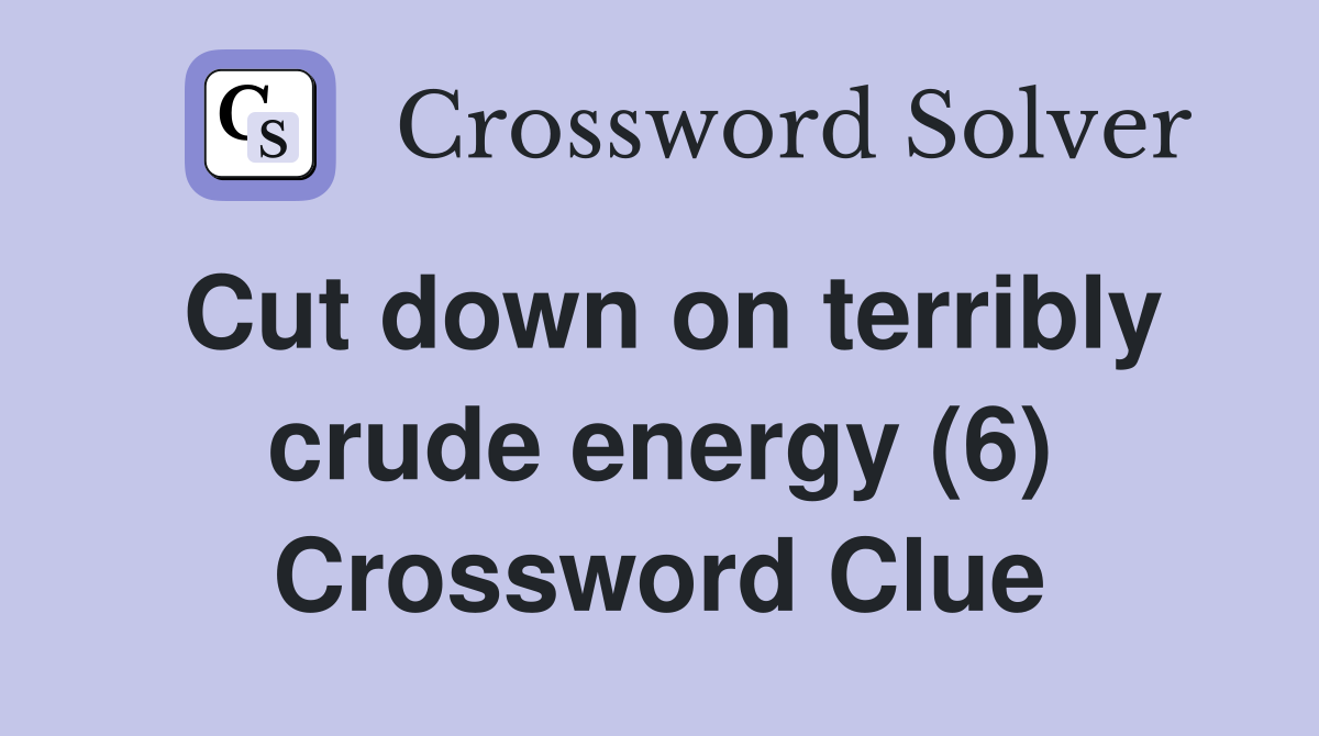 Cut down on terribly crude energy (6) Crossword Clue