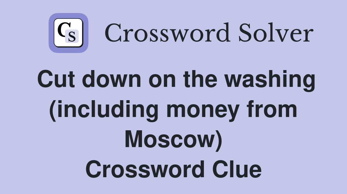 Cut down on the washing (including money from Moscow) Crossword Clue