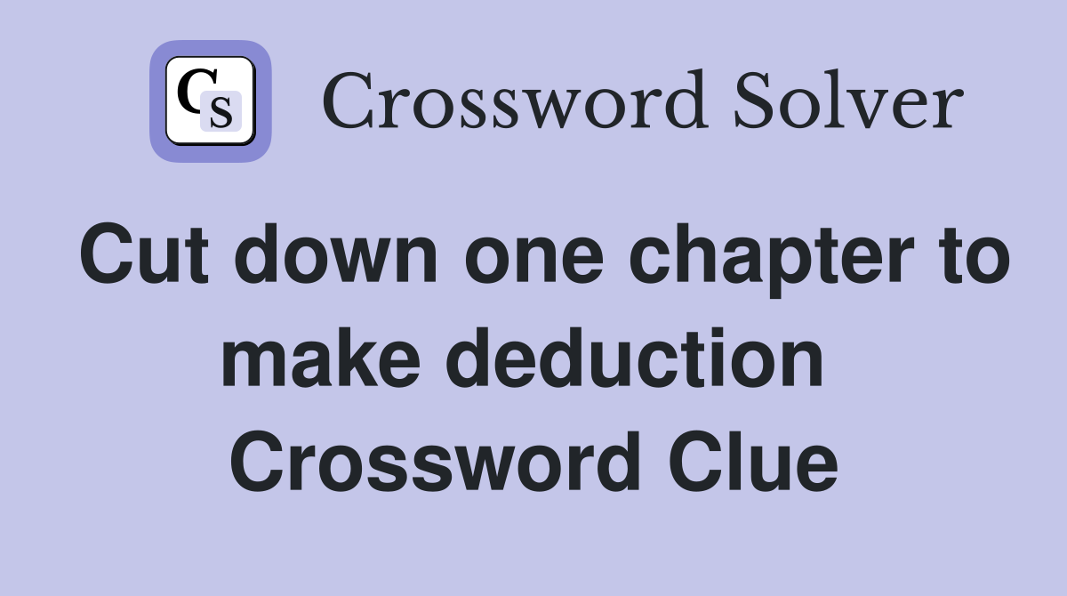 Cut down one chapter to make deduction  Crossword Clue