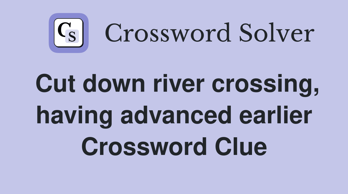 Cut down river crossing, having advanced earlier Crossword Clue