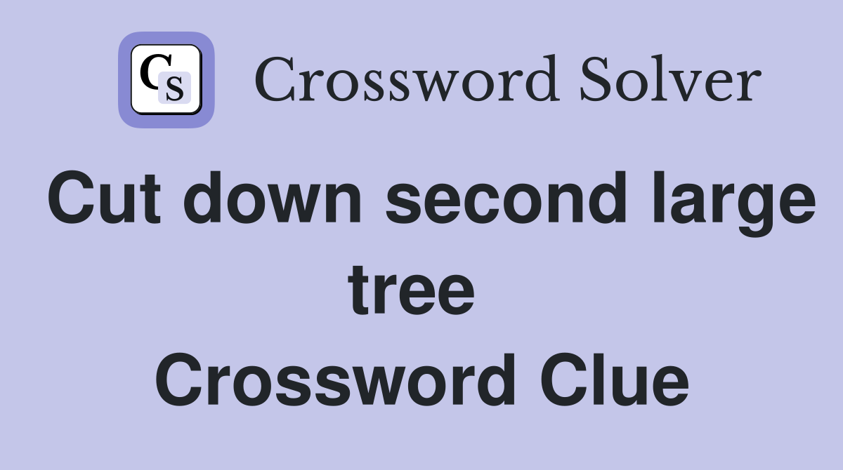 Cut down second large tree  Crossword Clue