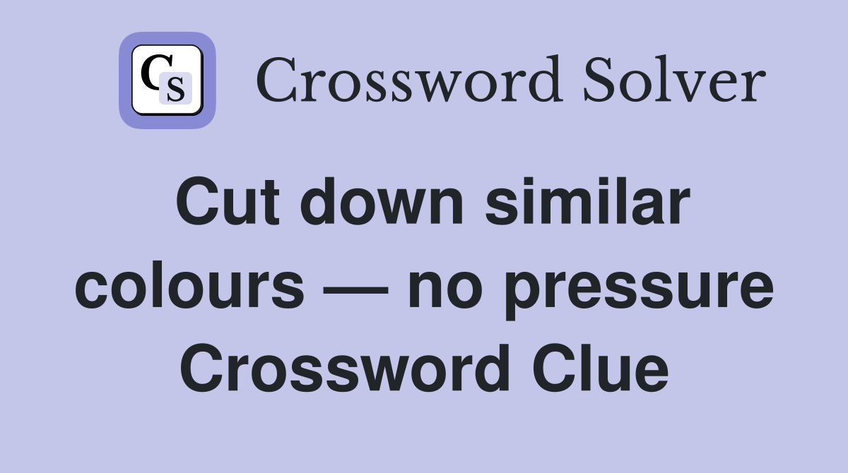Cut down similar colours — no pressure Crossword Clue