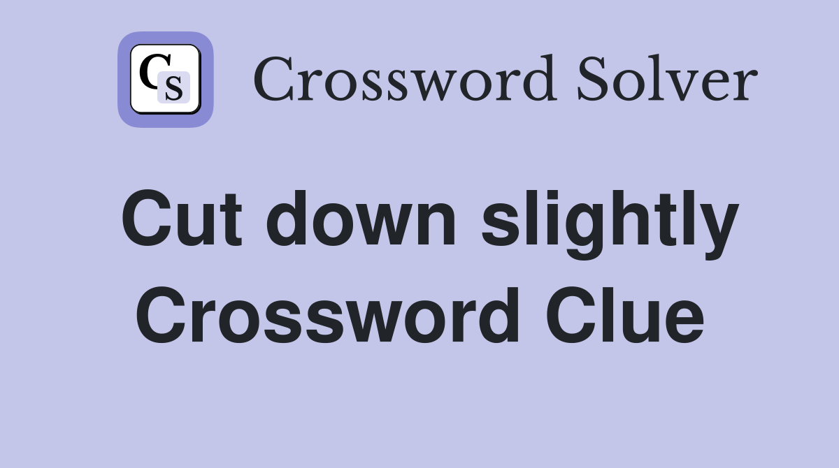 Cut down slightly Crossword Clue