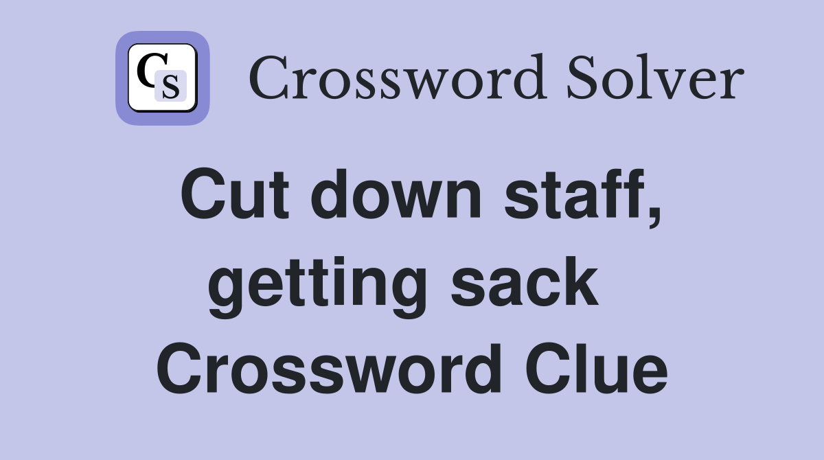Cut down staff, getting sack  Crossword Clue