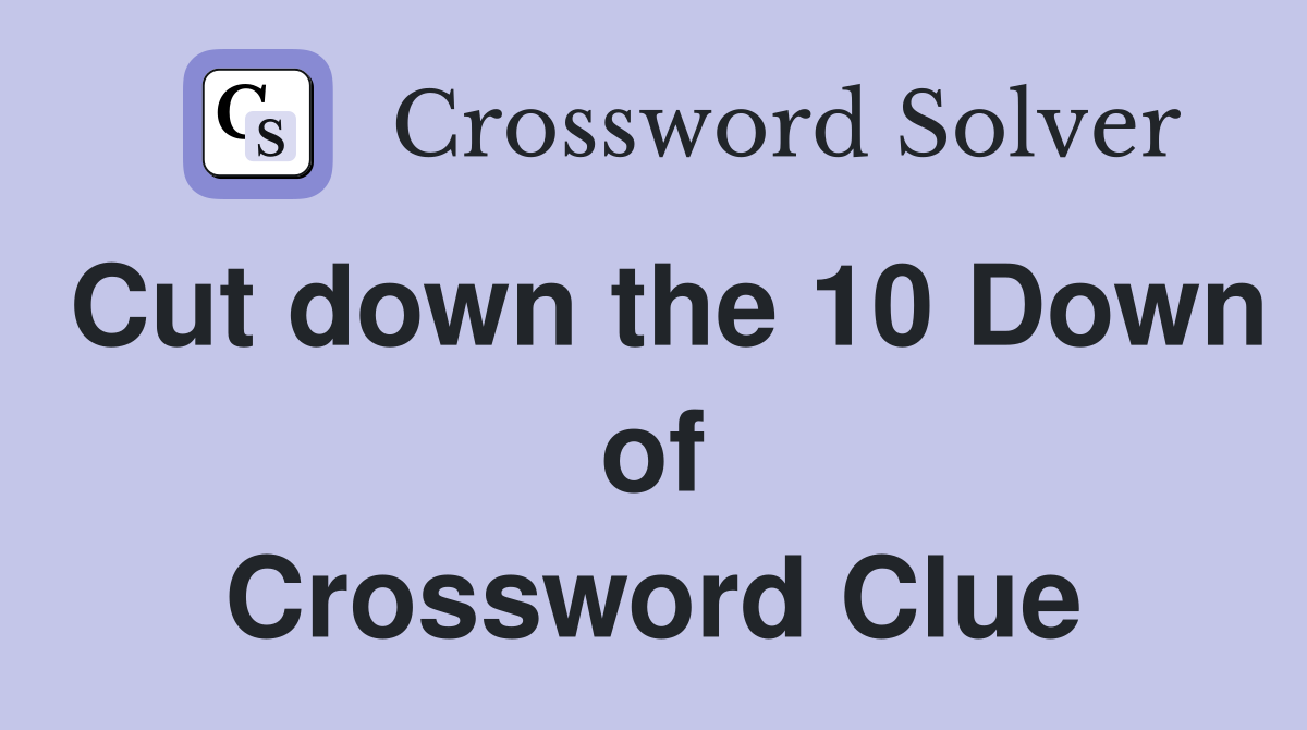 Cut down the 10 Down of Crossword Clue