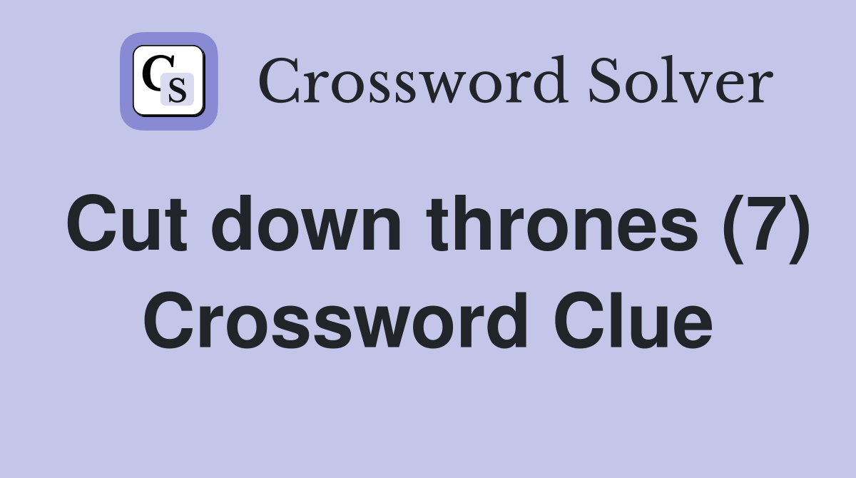 Cut down thrones (7) Crossword Clue