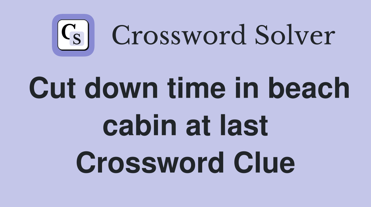 Cut down time in beach cabin at last Crossword Clue