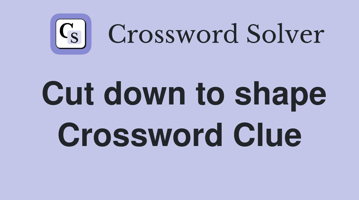 Cut down to shape Crossword Clue