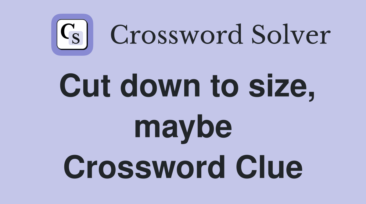 Cut down to size, maybe Crossword Clue