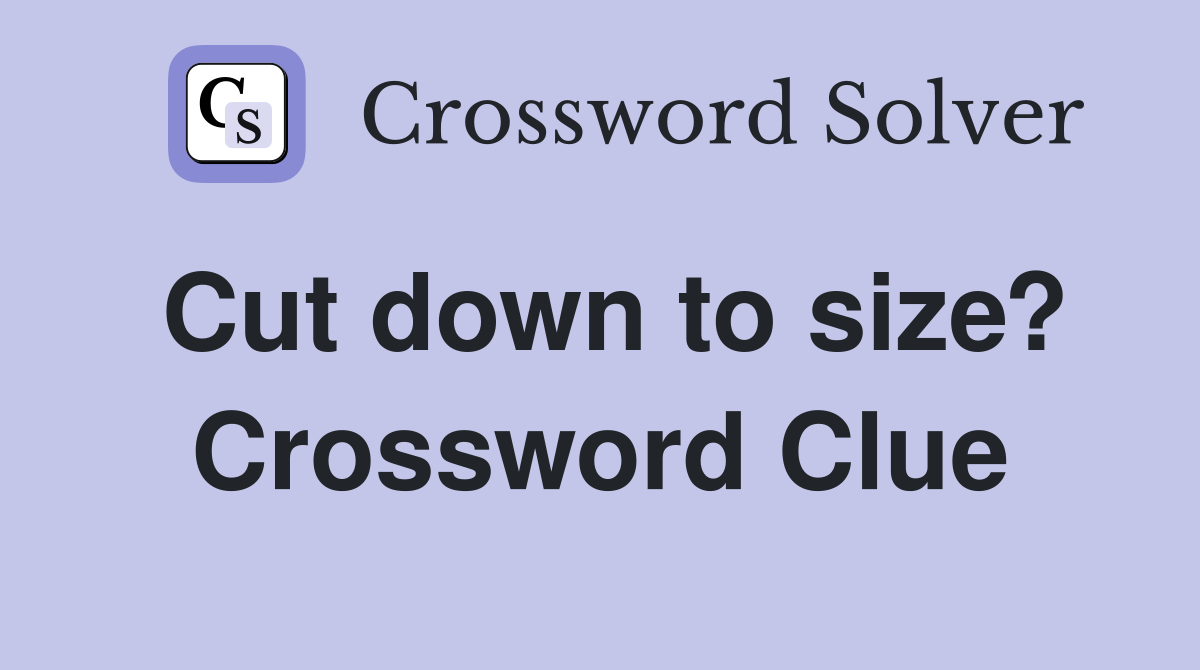 Cut down to size? Crossword Clue