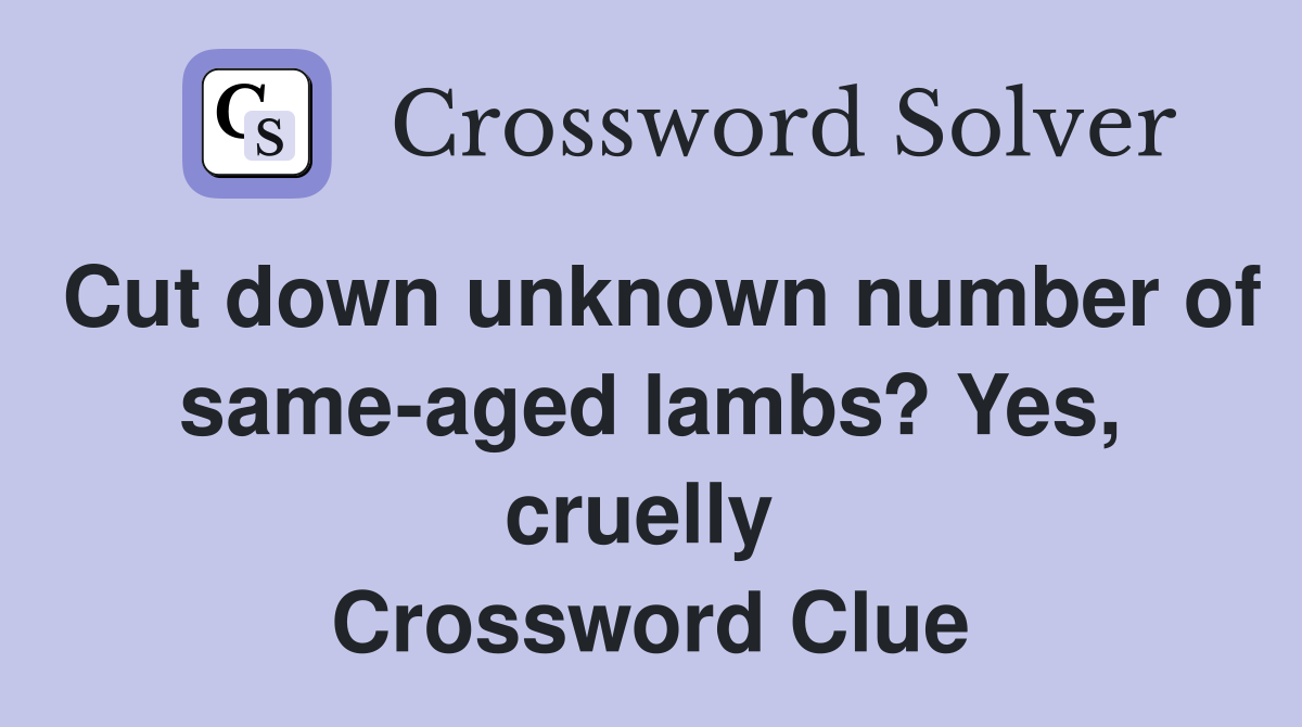 Cut down unknown number of same-aged lambs? Yes, cruelly  Crossword Clue