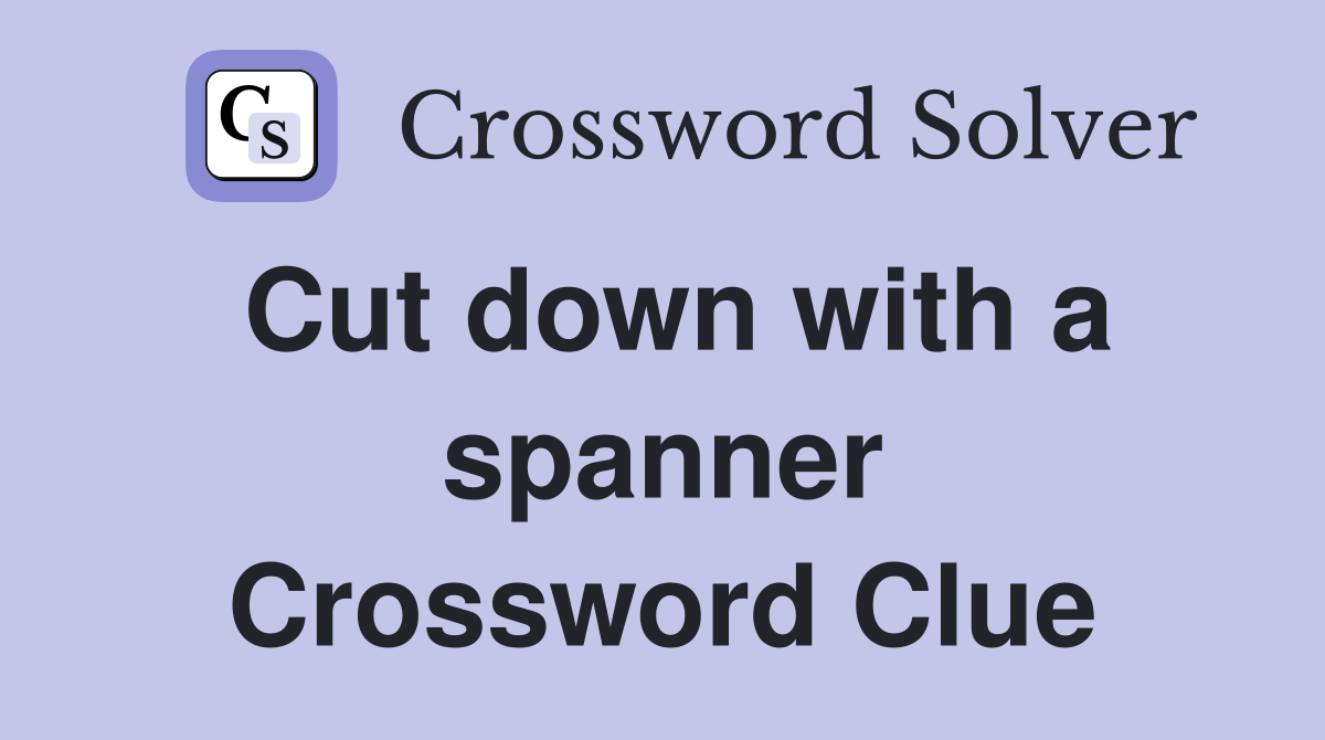 Cut down with a spanner Crossword Clue