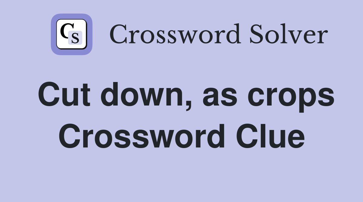 Cut down, as crops Crossword Clue