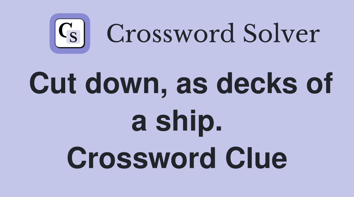 Cut down, as decks of a ship. Crossword Clue