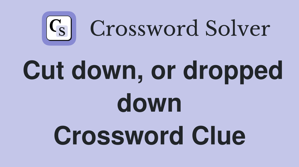 Cut down, or dropped down Crossword Clue