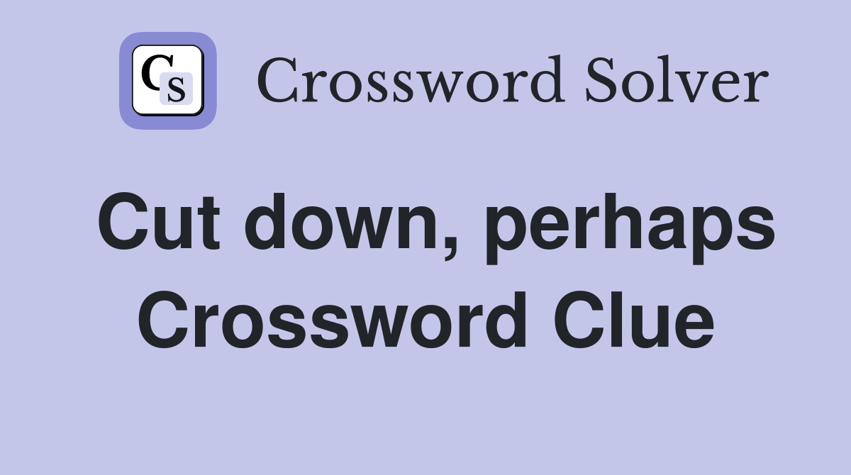 Cut down, perhaps Crossword Clue
