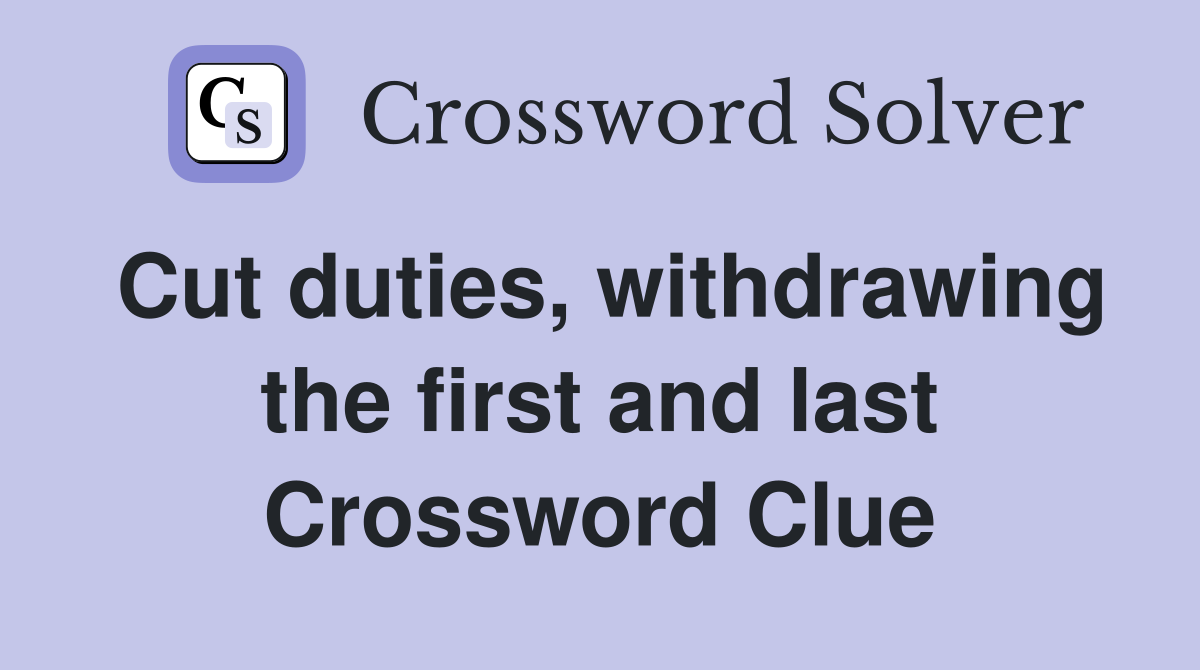 Cut duties, withdrawing the first and last Crossword Clue