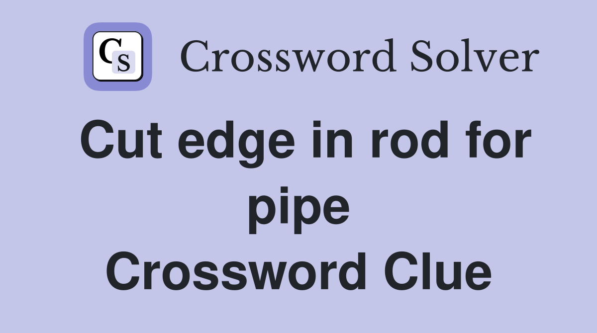 Cut edge in rod for pipe Crossword Clue