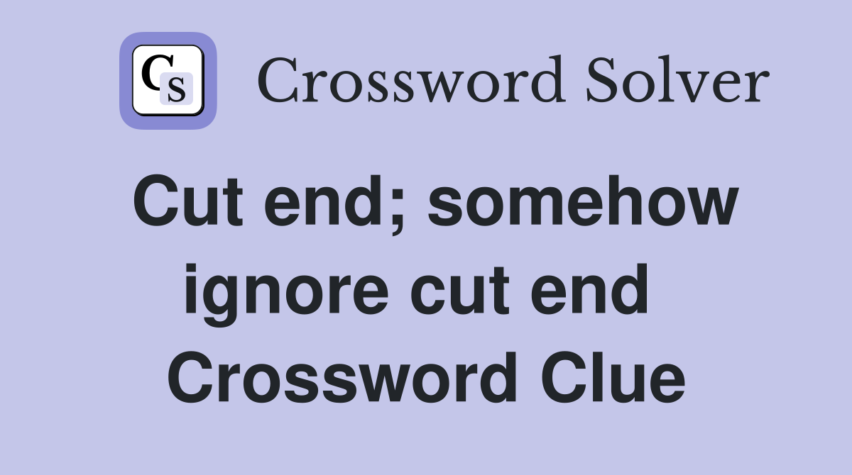 Cut end; somehow ignore cut end  Crossword Clue