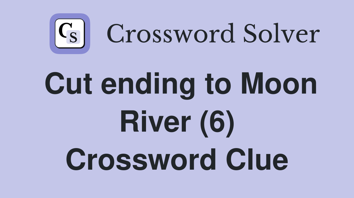 Cut ending to Moon River (6) Crossword Clue