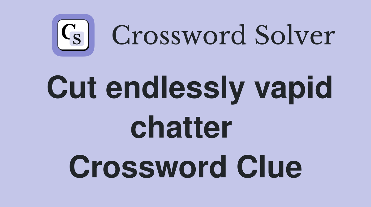 Cut endlessly vapid chatter  Crossword Clue