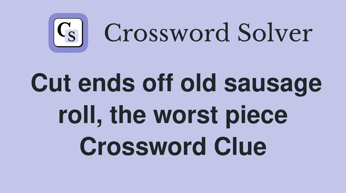 Cut ends off old sausage roll, the worst piece Crossword Clue