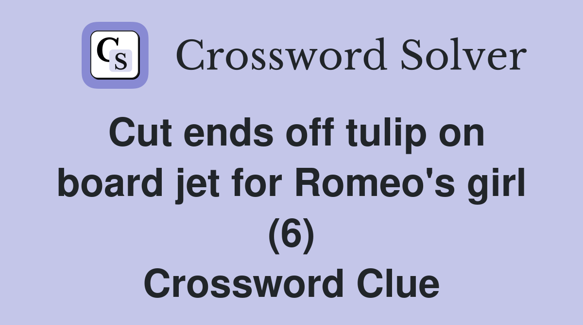 Cut ends off tulip on board jet for Romeo's girl (6) Crossword Clue
