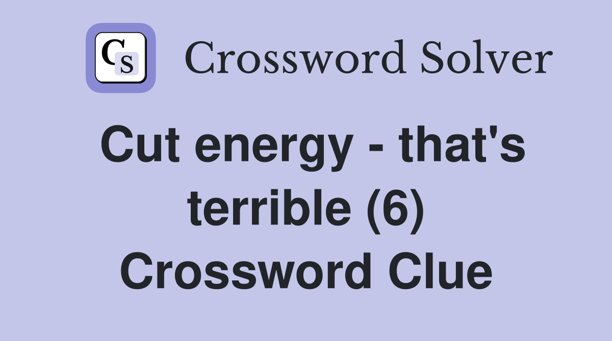 Cut energy - that's terrible (6) Crossword Clue