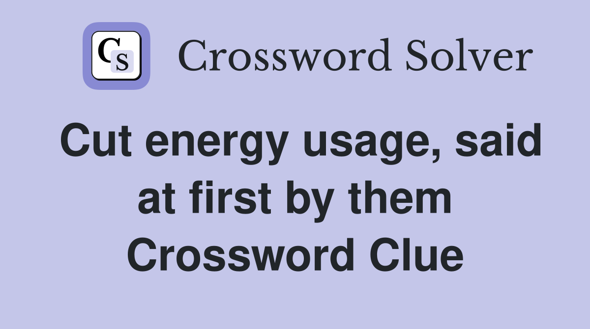 Cut energy usage, said at first by them Crossword Clue