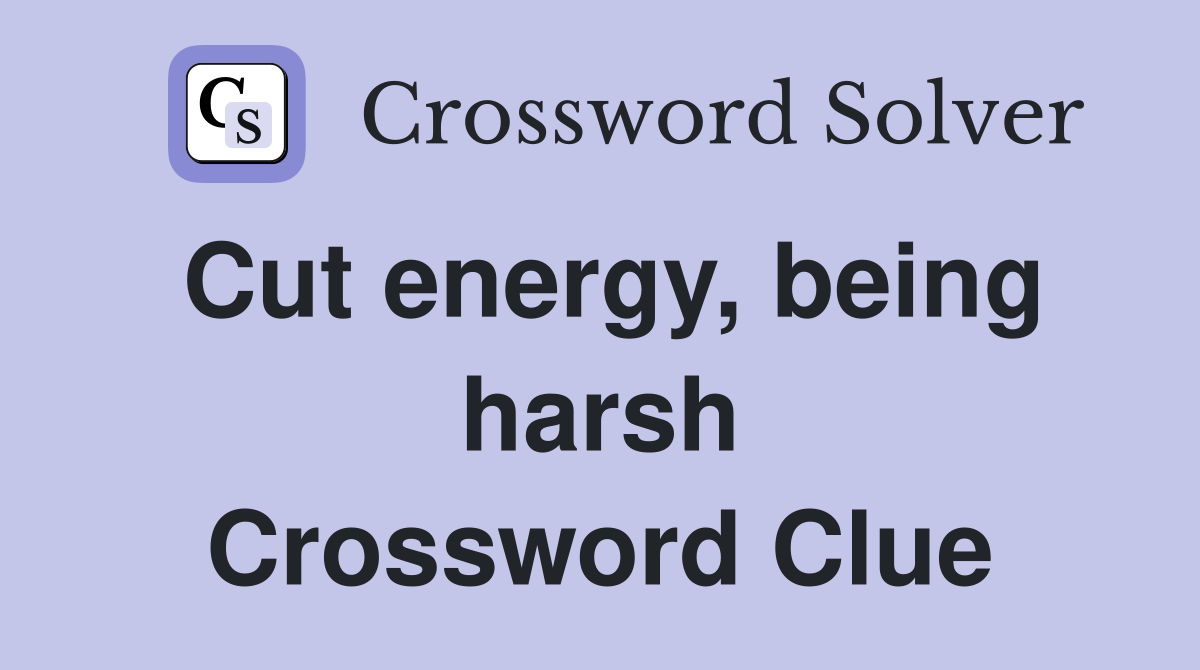 Cut energy, being harsh Crossword Clue