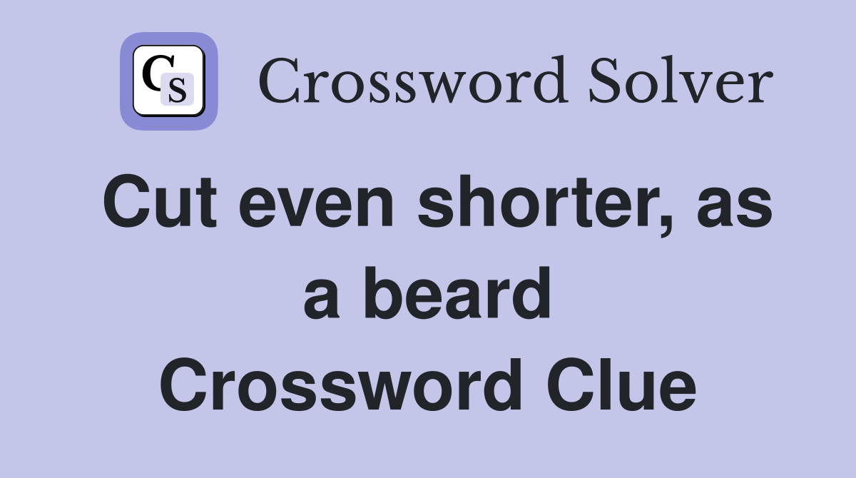 Cut even shorter, as a beard Crossword Clue
