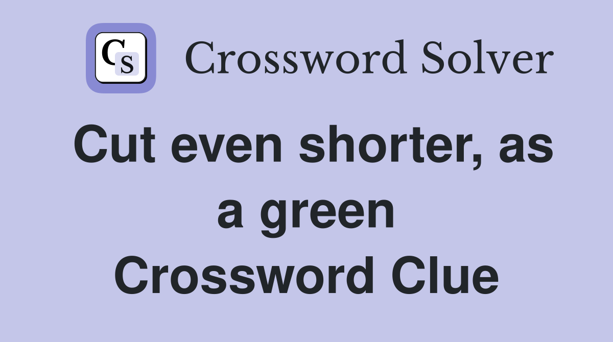 Cut even shorter, as a green Crossword Clue