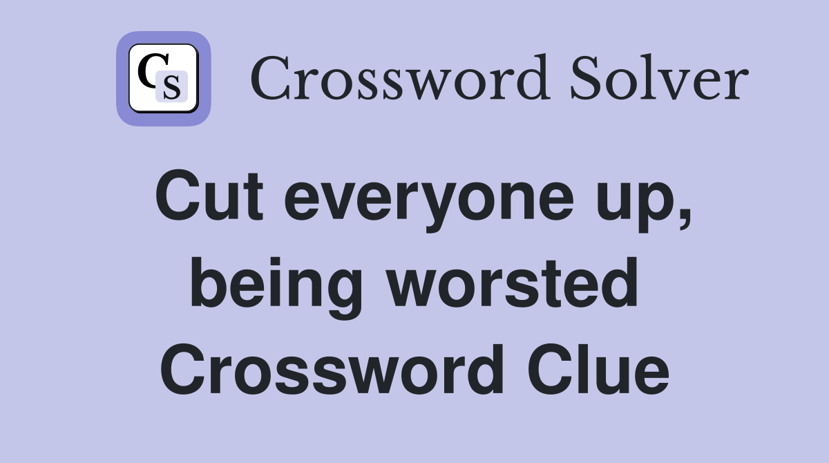 Cut everyone up, being worsted Crossword Clue
