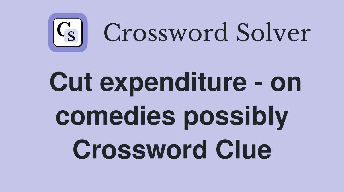 Cut expenditure - on comedies possibly Crossword Clue